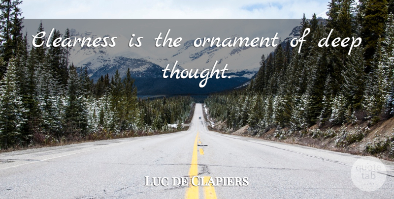 Luc de Clapiers Quote About Deep Thought, Ornaments, Clearness: Clearness Is The Ornament Of...