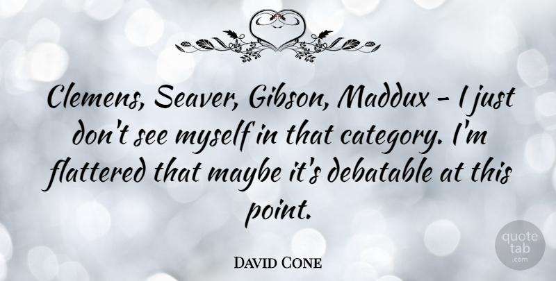 David Cone Quote About Flattered, Maybe: Clemens Seaver Gibson Maddux I...