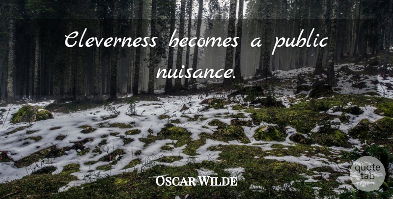 Oscar Wilde Quote About Nuisance, Cleverness: Cleverness Becomes A Public Nuisance...