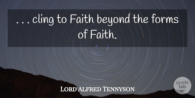 Lord Alfred Tennyson Quote About Beyond, Cling, Faith, Forms: Cling To Faith Beyond The...