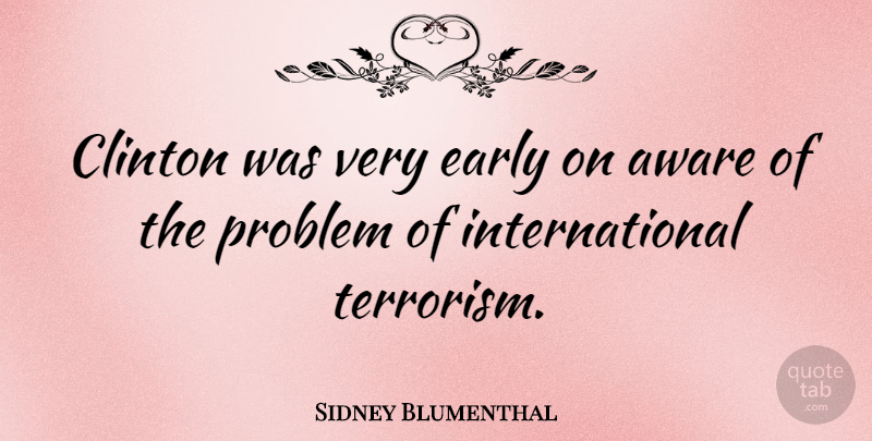 Sidney Blumenthal Quote About Problem, Terrorism, Clinton: Clinton Was Very Early On...
