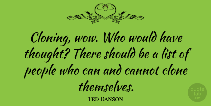 Ted Danson Quote About Cannot, Clone, List, People: Cloning Wow Who Would Have...