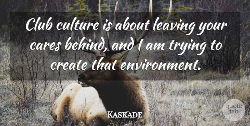Kaskade Quote About Cares, Club, Trying: Club Culture Is About Leaving...