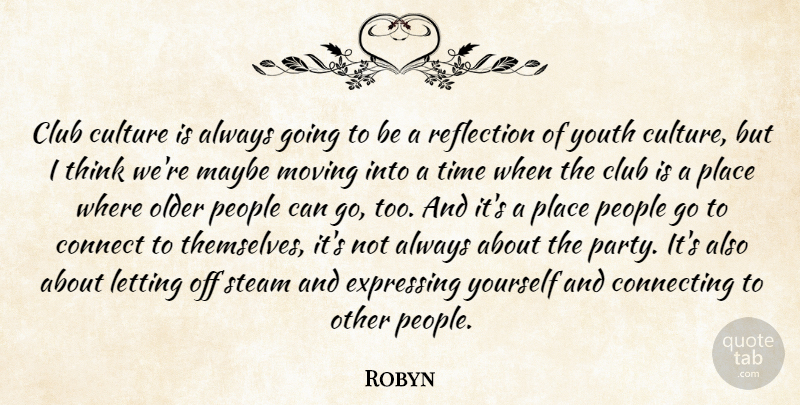 Robyn Quote About Club, Connect, Connecting, Expressing, Letting: Club Culture Is Always Going...