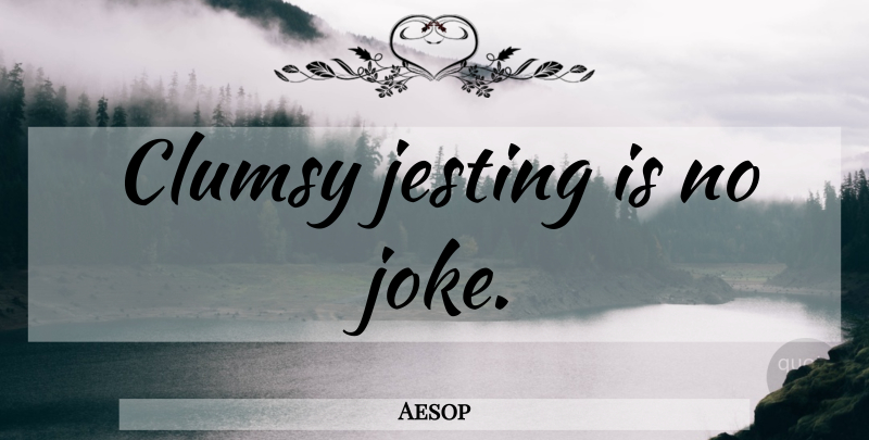 Aesop Quote About Humor, Clumsy, Jokes: Clumsy Jesting Is No Joke...