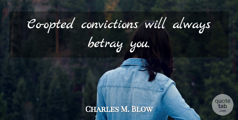 Charles M. Blow Quote About Conviction, Betray: Co Opted Convictions Will Always...