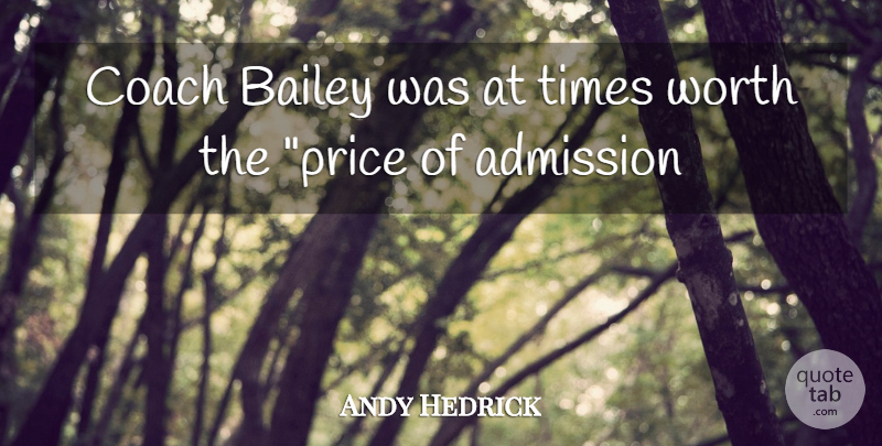 Andy Hedrick Quote About Admission, Bailey, Coach, Worth: Coach Bailey Was At Times...