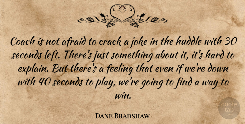 Dane Bradshaw Quote About Afraid, Coach, Crack, Feeling, Hard: Coach Is Not Afraid To...