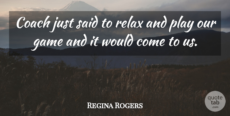 Regina Rogers Quote About Coach, Game, Relax: Coach Just Said To Relax...
