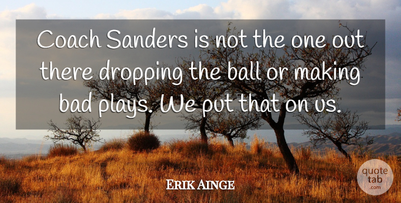 Erik Ainge Quote About Bad, Ball, Coach, Dropping: Coach Sanders Is Not The...