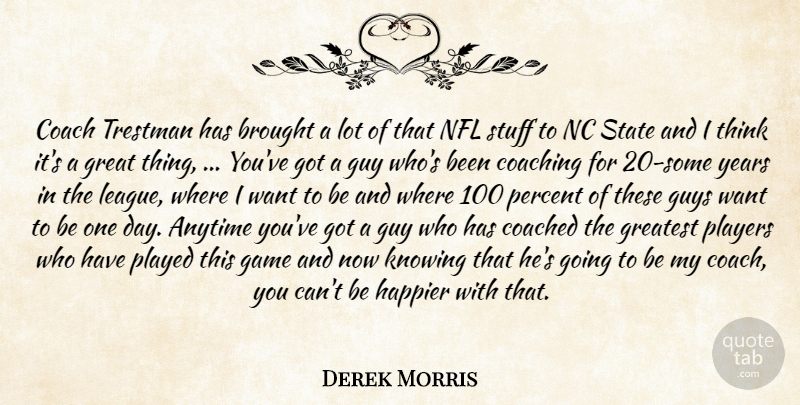 Derek Morris Quote About Anytime, Brought, Coach, Coached, Coaching: Coach Trestman Has Brought A...