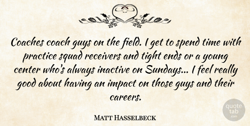 Matt Hasselbeck Quote About Center, Coaches, Ends, Good, Guys: Coaches Coach Guys On The...