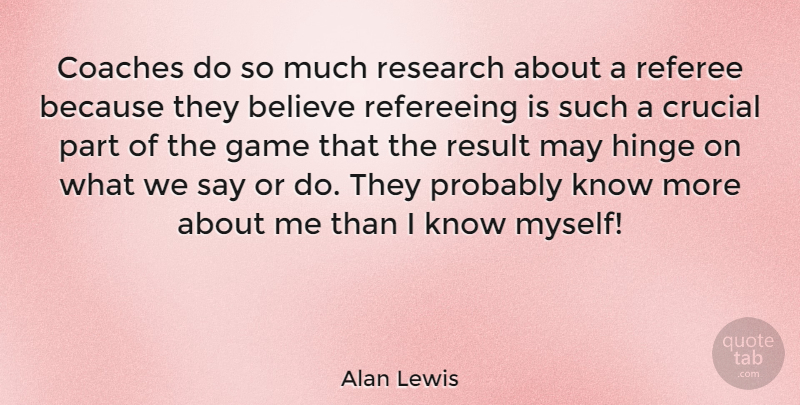 Alan Lewis Quote About Believe, Games, Research: Coaches Do So Much Research...