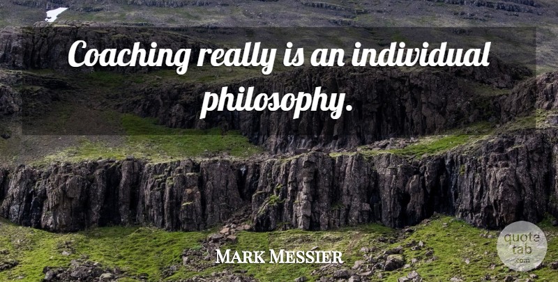 Mark Messier Quote About Philosophy, Coaching, Individual: Coaching Really Is An Individual...
