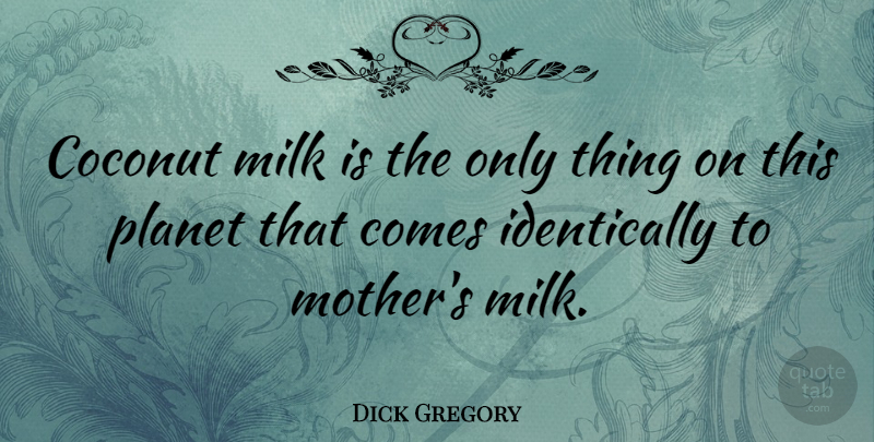 Dick Gregory Quote About Mother, Milk, Coconuts: Coconut Milk Is The Only...
