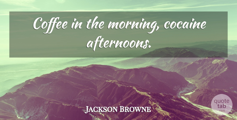 Jackson Browne Quote About Morning, Coffee, Alcohol: Coffee In The Morning Cocaine...