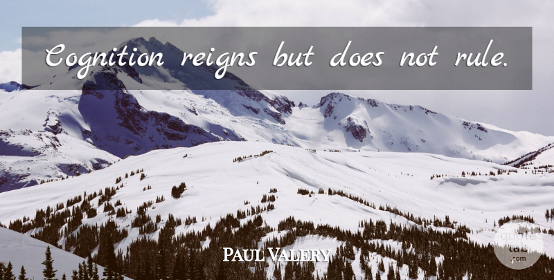 Paul Valery Quote About Cognition, Doe, Reign: Cognition Reigns But Does Not...