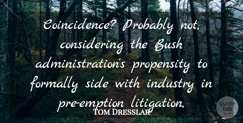 Tom Dresslar Quote About Bush, Industry, Propensity, Side: Coincidence Probably Not Considering The...