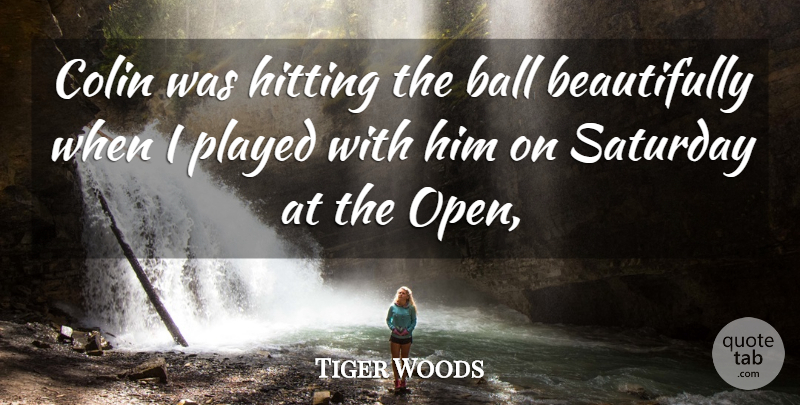 Tiger Woods Quote About Ball, Colin, Hitting, Played, Saturday: Colin Was Hitting The Ball...