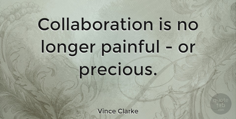 Vince Clarke Quote About Pain, Collaboration, Painful: Collaboration Is No Longer Painful...
