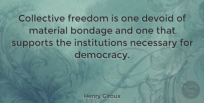 Henry Giroux Quote About Support, Democracy, Bondage: Collective Freedom Is One Devoid...