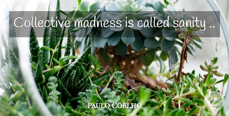 Paulo Coelho Quote About Madness, Sanity, Collectives: Collective Madness Is Called Sanity...