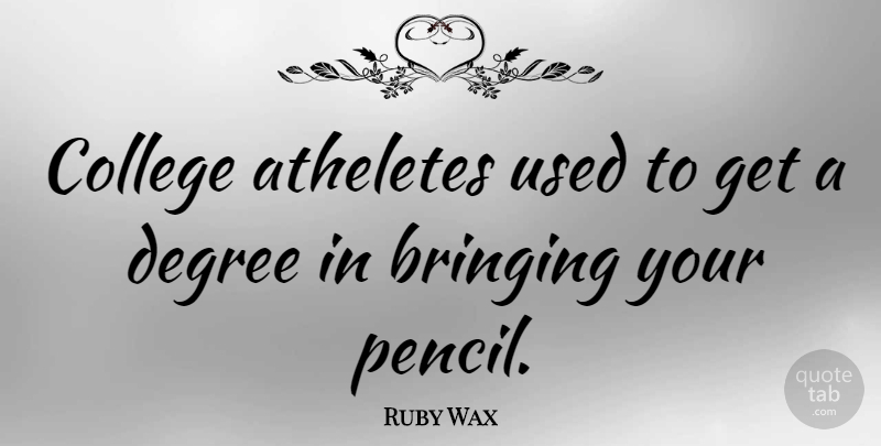 Ruby Wax Quote About American Comedian, Bringing, Degree, Graduation: College Atheletes Used To Get...