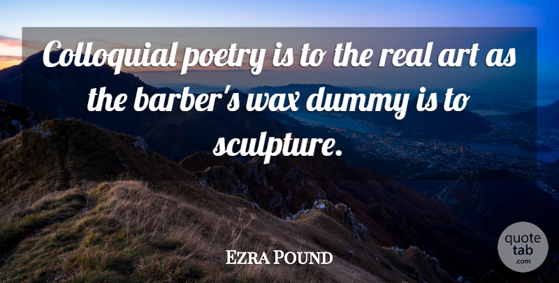 Ezra Pound Quote About Art, Real, Sculpture: Colloquial Poetry Is To The...