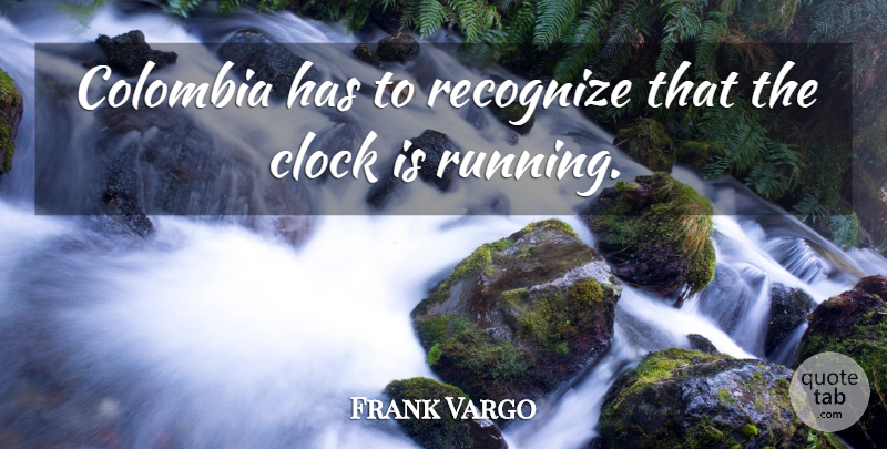 Frank Vargo Quote About Clock, Colombia, Recognize: Colombia Has To Recognize That...