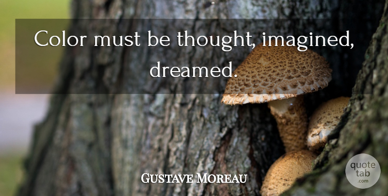 Gustave Moreau Quote About Color: Color Must Be Thought Imagined...