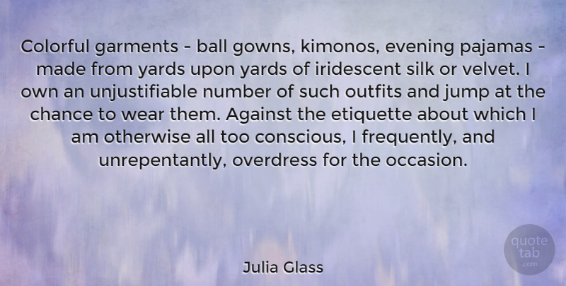 Julia Glass Quote About Against, Ball, Chance, Etiquette, Evening: Colorful Garments Ball Gowns Kimonos...