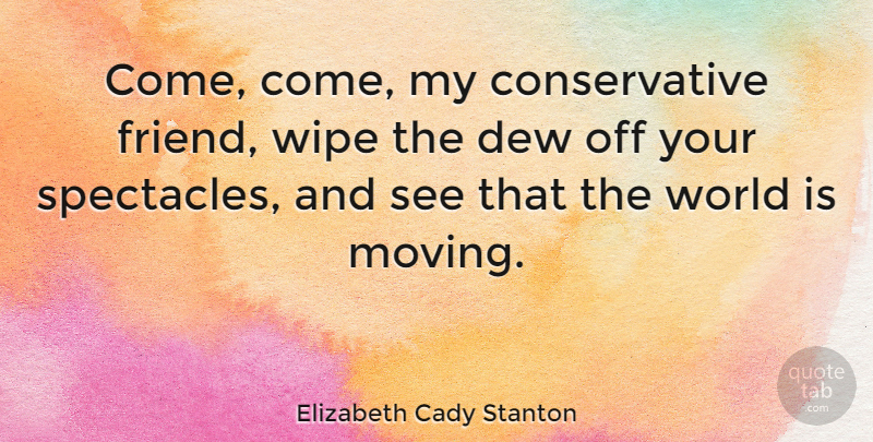 Elizabeth Cady Stanton Quote About Moving, Wipe, World: Come Come My Conservative Friend...