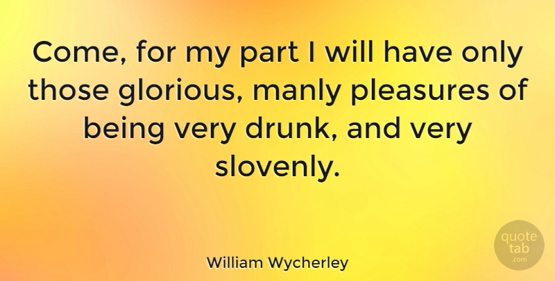 William Wycherley Quote About Drunk, Pleasure, Glorious: Come For My Part I...