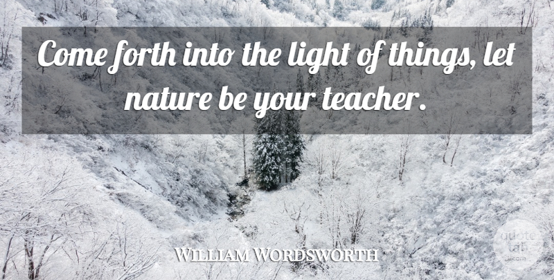 William Wordsworth Quote About Life, Education, Teacher: Come Forth Into The Light...