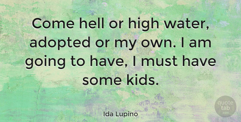 Ida Lupino Quote About Adopted: Come Hell Or High Water...