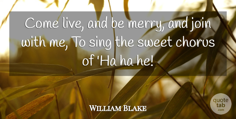 William Blake Quote About Sweet, Singing, Chorus: Come Live And Be Merry...