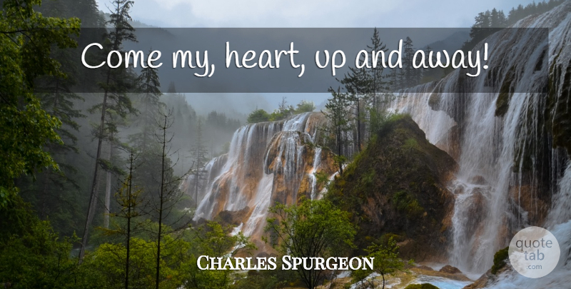 Charles Spurgeon Quote About Heart, My Heart: Come My Heart Up And...