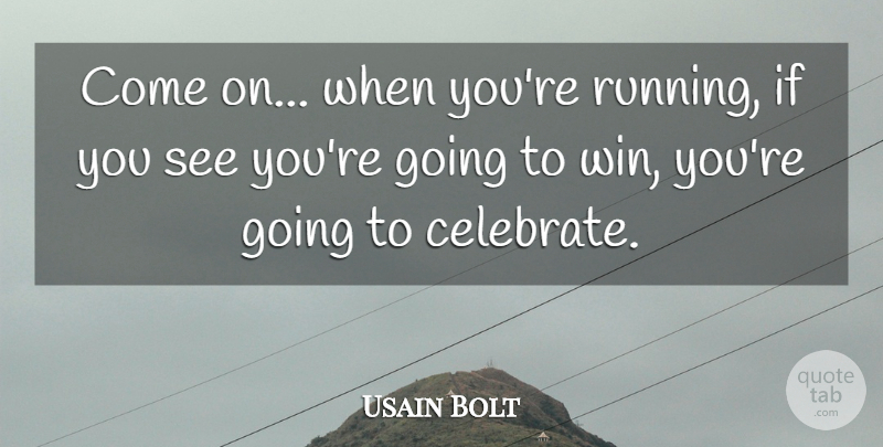 Usain Bolt Quote About Running, Winning, Celebrate: Come On When Youre Running...