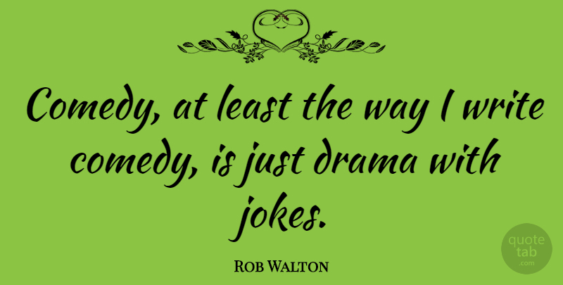 Rob Walton Quote About undefined: Comedy At Least The Way...