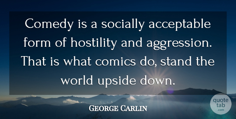 George Carlin Quote About World, Comedy, Upside Down: Comedy Is A Socially Acceptable...