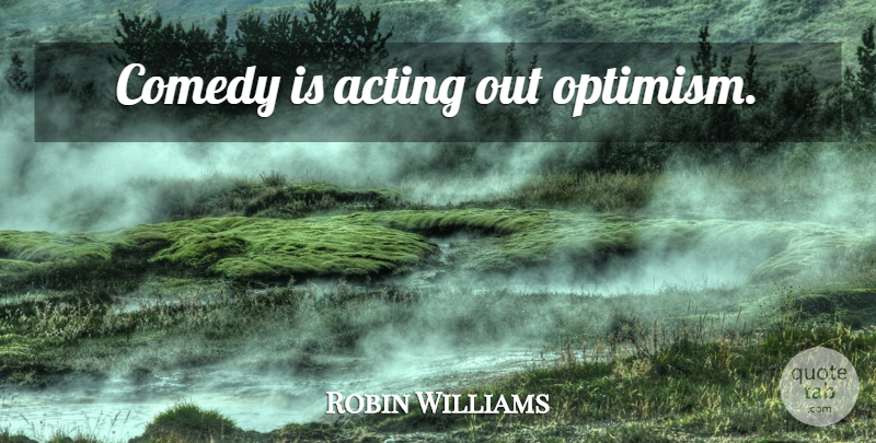 Robin Williams Quote About Funny, Philosophy, Humor: Comedy Is Acting Out Optimism...