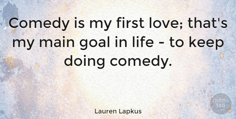 Lauren Lapkus Quote About Comedy, Life, Love, Main: Comedy Is My First Love...