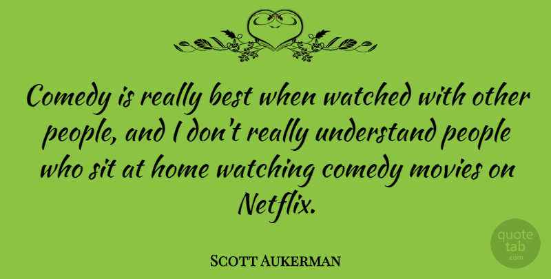 Scott Aukerman Quote About Best, Comedy, Home, Movies, People: Comedy Is Really Best When...