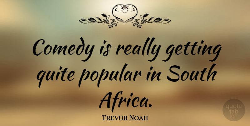 Trevor Noah Quote About Quite, South: Comedy Is Really Getting Quite...