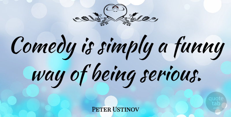 Peter Ustinov Quote About Funny, Laughter, Creativity: Comedy Is Simply A Funny...