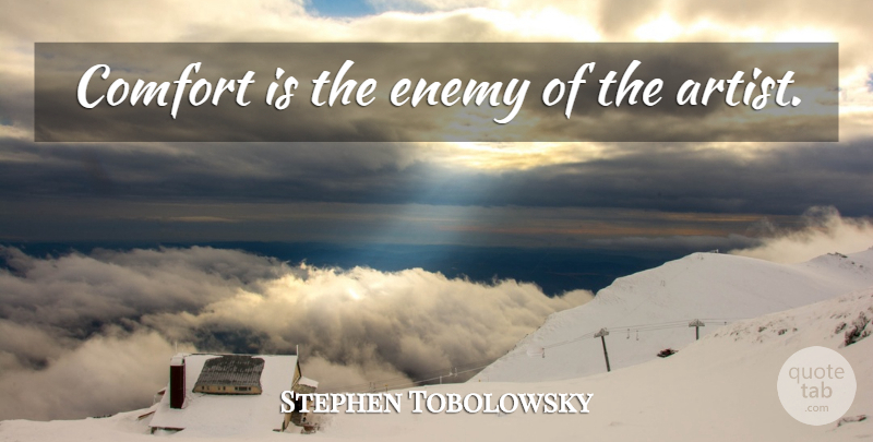 Stephen Tobolowsky Quote About Artist, Enemy, Comfort: Comfort Is The Enemy Of...