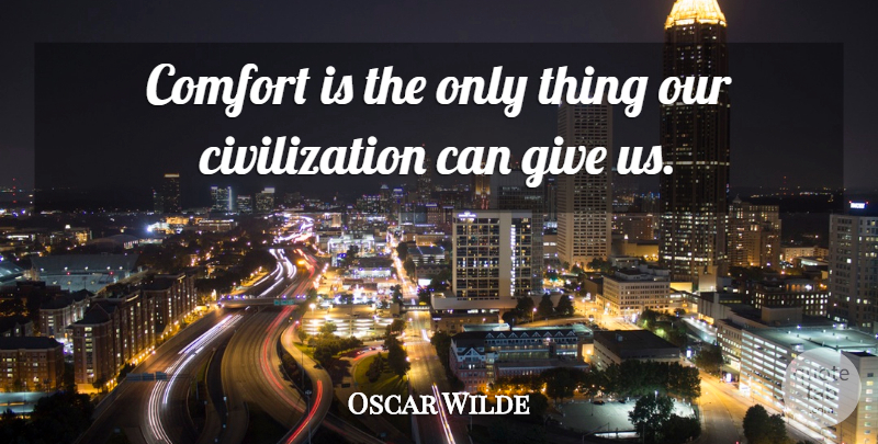 Oscar Wilde Quote About Civilization, Giving, Comfort: Comfort Is The Only Thing...