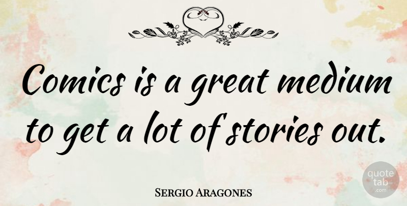 Sergio Aragones Quote About Stories, Mediums: Comics Is A Great Medium...