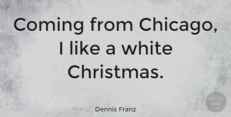 Dennis Franz Quote About White, Chicago, White Christmas: Coming From Chicago I Like...