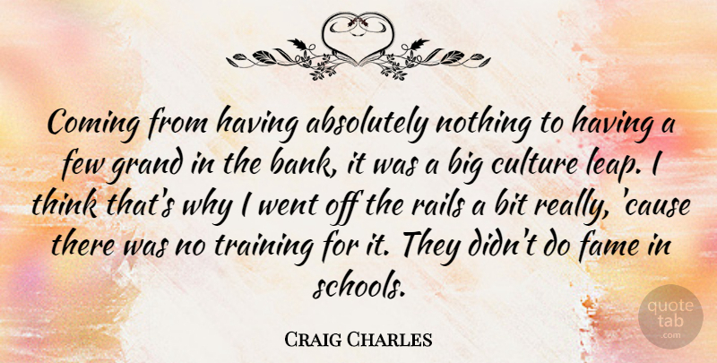 Craig Charles Quote About School, Thinking, Training: Coming From Having Absolutely Nothing...